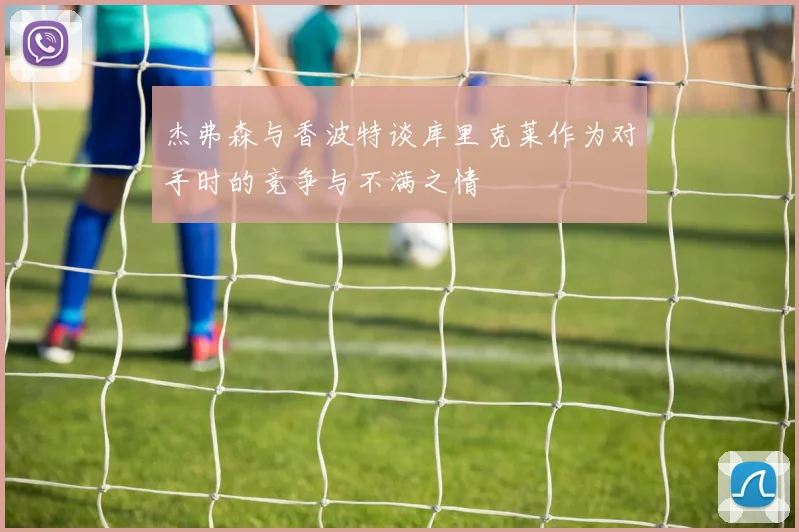 杰弗森与香波特谈库里克莱作为对手时的竞争与不满之情