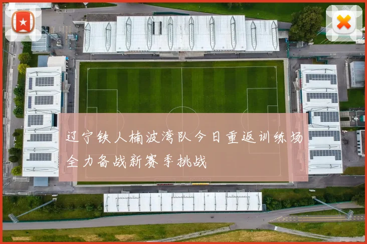 辽宁铁人楠波湾队今日重返训练场全力备战新赛季挑战