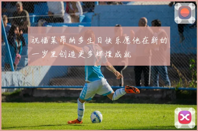 祝福莱昂纳多生日快乐愿他在新的一岁里创造更多辉煌成就