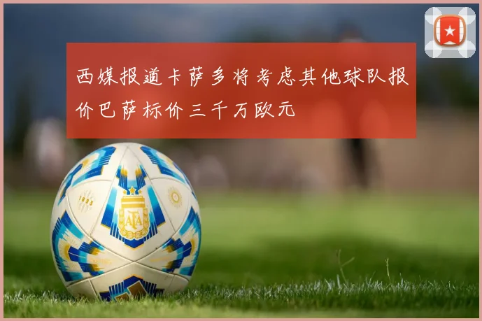 西媒报道卡萨多将考虑其他球队报价巴萨标价三千万欧元