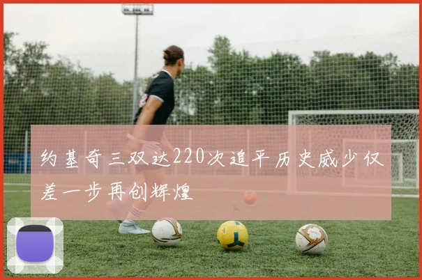 约基奇三双达220次追平历史威少仅差一步再创辉煌