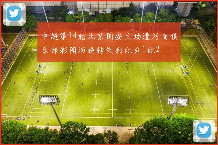 中超第14轮北京国安主场遭河南俱乐部彩陶坊逆转失利比分1比2