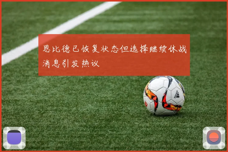 恩比德已恢复状态但选择继续休战消息引发热议