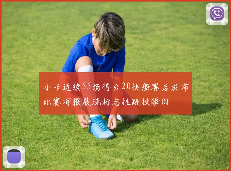 小卡连续55场得分20快船赛后发布比赛海报展现标志性跳投瞬间