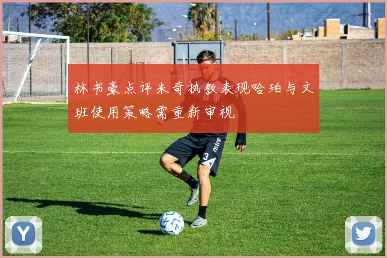 林书豪点评米奇执教表现哈珀与文班使用策略需重新审视