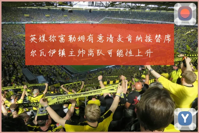 英媒称富勒姆有意请麦肯纳接替席尔瓦伊镇主帅离队可能性上升
