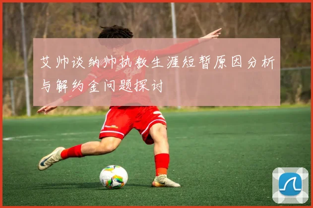 艾帅谈纳帅执教生涯短暂原因分析与解约金问题探讨