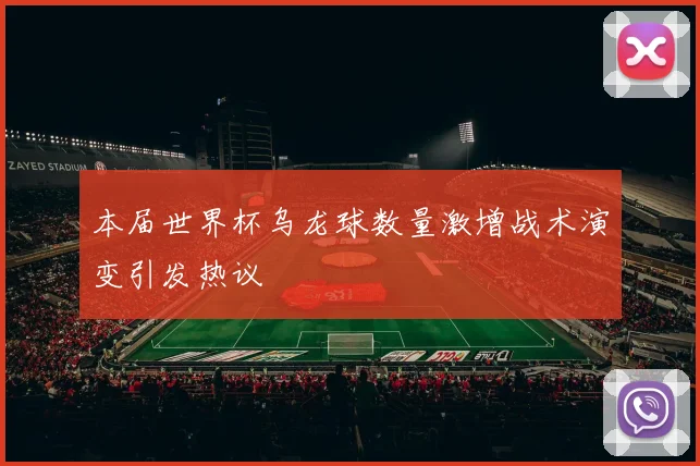 本届世界杯乌龙球数量激增战术演变引发热议