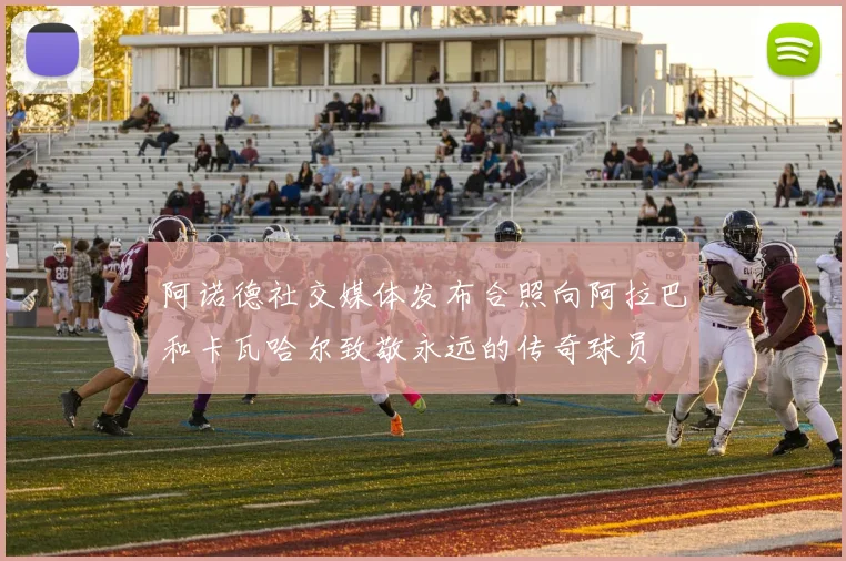 阿诺德社交媒体发布合照向阿拉巴和卡瓦哈尔致敬永远的传奇球员