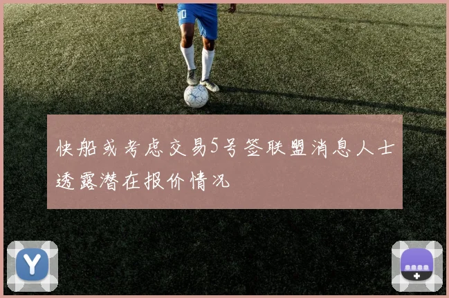 快船或考虑交易5号签联盟消息人士透露潜在报价情况